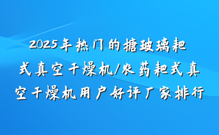 2025年热门的搪玻璃耙式真空干燥机/农药耙式真空干燥机用户好评厂家排行