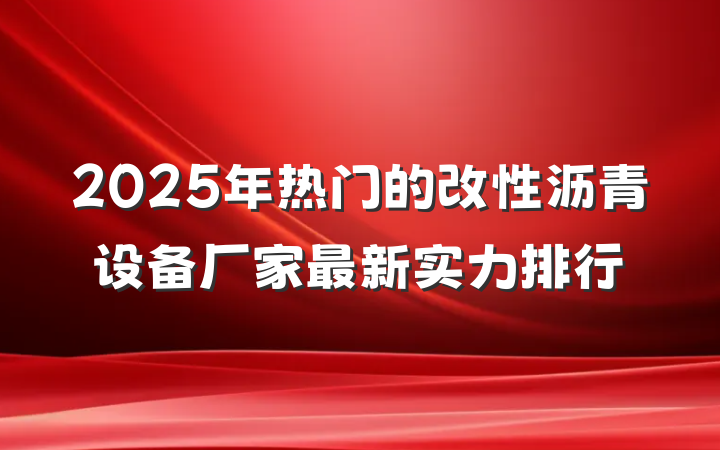 2025年热门的改性沥青设备厂家最新实力排行