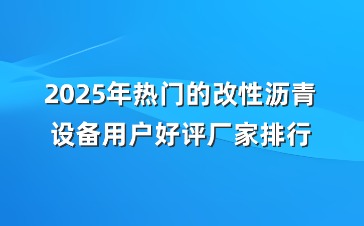 2025年热门的改性沥青设备用户好评厂家排行