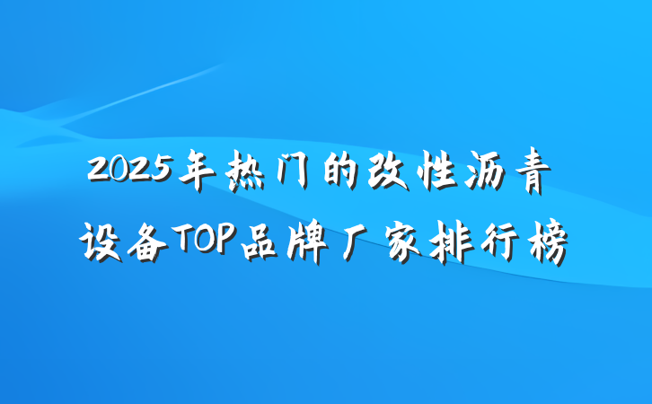 2025年热门的改性沥青设备TOP品牌厂家排行榜