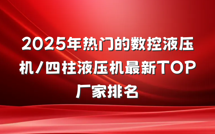 2025年热门的数控液压机/四柱液压机最新TOP厂家排名