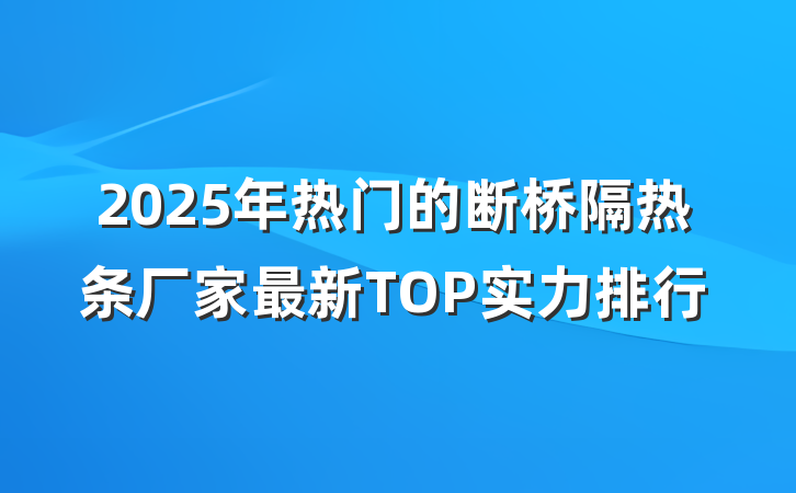 2025年热门的断桥隔热条厂家最新TOP实力排行
