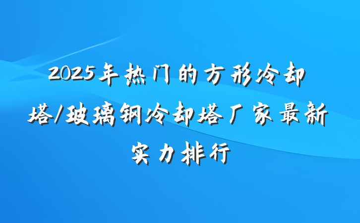 2025年热门的方形冷却塔/玻璃钢冷却塔厂家最新实力排行