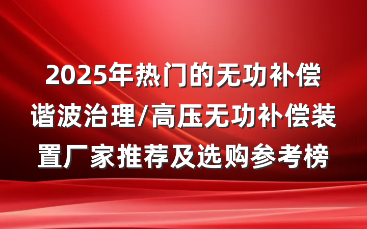 2025年热门的无功补偿谐波治理/高压无功补偿装置厂家推荐及选购参考榜