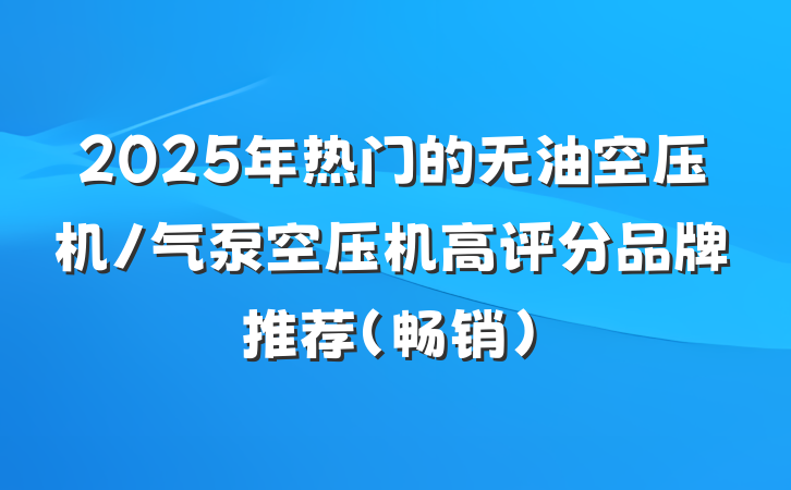 2025年热门的无油空压机/气泵空压机高评分品牌推荐(畅销)