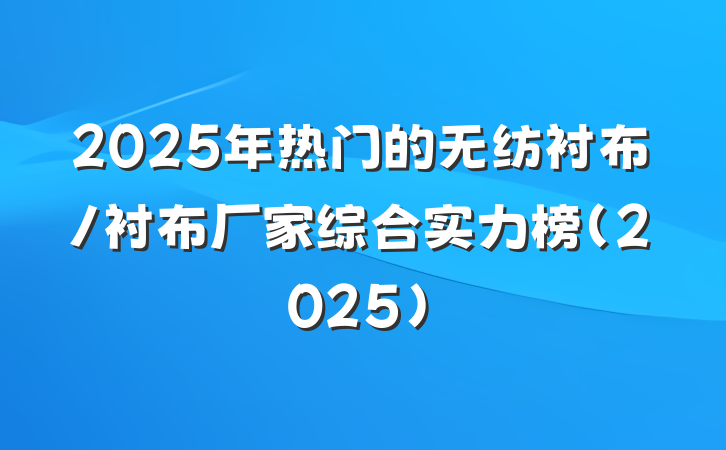 2025年热门的无纺衬布/衬布厂家综合实力榜（2025）