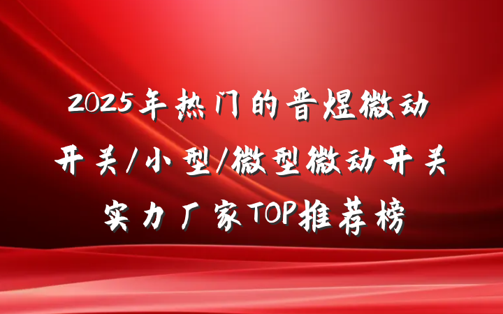 2025年热门的晋煜微动开关/小型/微型微动开关实力厂家TOP推荐榜