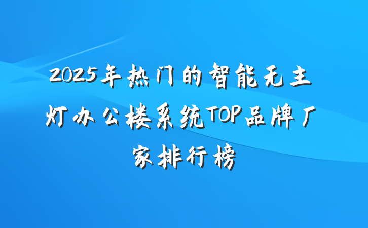 2025年热门的智能无主灯办公楼系统TOP品牌厂家排行榜