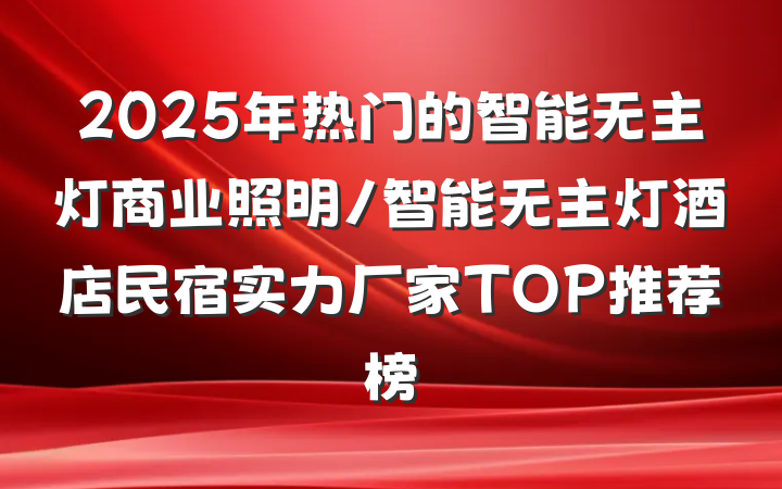 2025年热门的智能无主灯商业照明/智能无主灯酒店民宿实力厂家TOP推荐榜