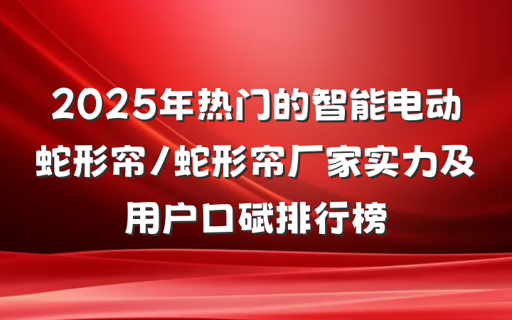 2025年热门的智能电动蛇形帘/蛇形帘厂家实力及用户口碑排行榜