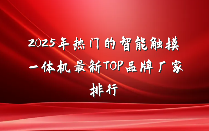 2025年热门的智能触摸一体机最新TOP品牌厂家排行
