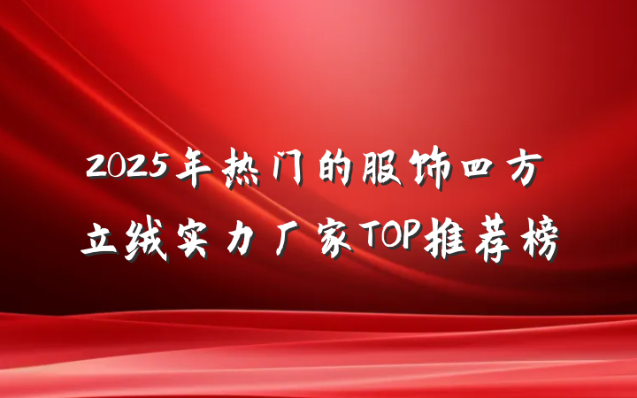 2025年热门的服饰四方立绒实力厂家TOP推荐榜