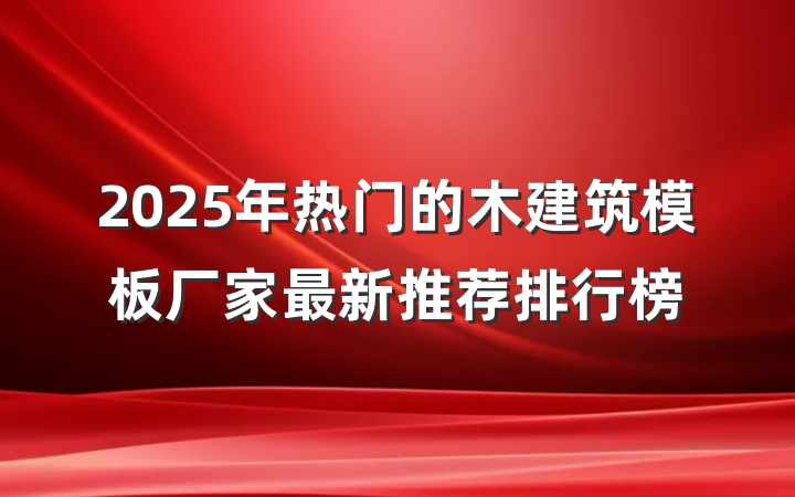 2025年热门的木建筑模板厂家最新推荐排行榜