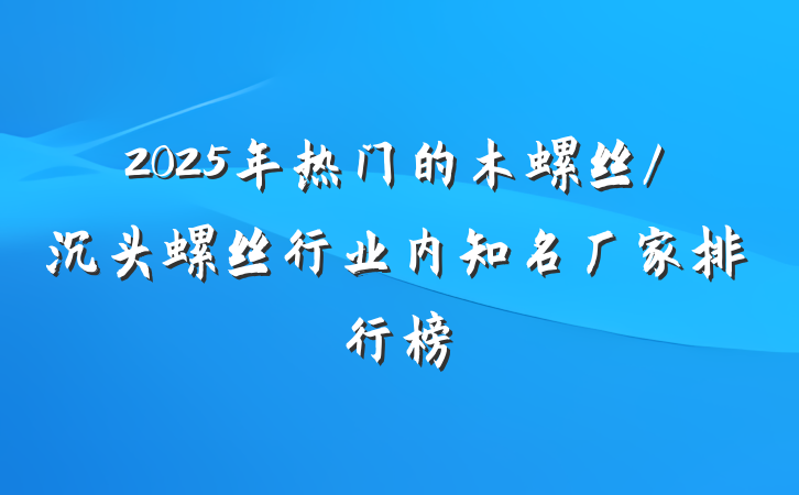 2025年热门的木螺丝/沉头螺丝行业内知名厂家排行榜