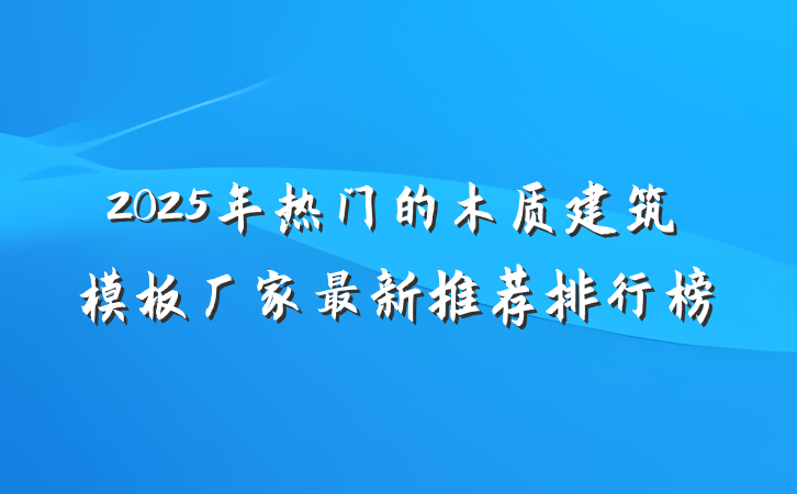 2025年热门的木质建筑模板厂家最新推荐排行榜