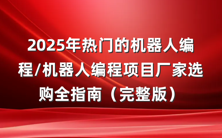 2025年热门的机器人编程/机器人编程项目厂家选购全指南（完整版）
