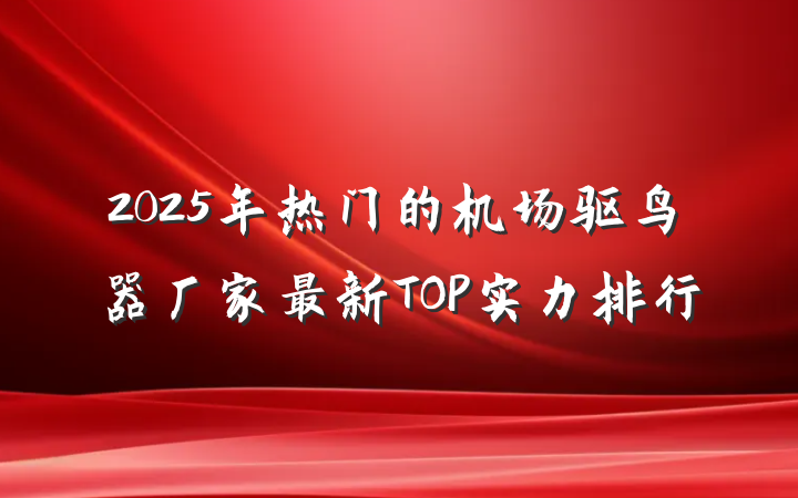 2025年热门的机场驱鸟器厂家最新TOP实力排行