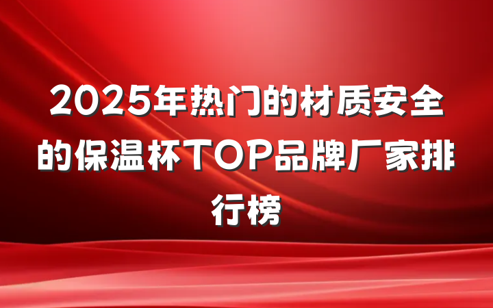 2025年热门的材质安全的保温杯TOP品牌厂家排行榜