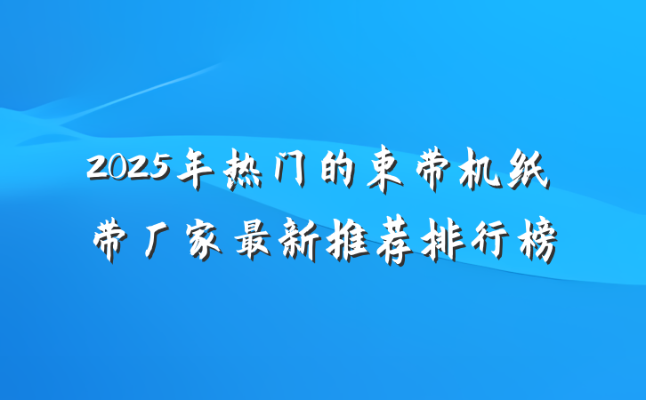 2025年热门的束带机纸带厂家最新推荐排行榜