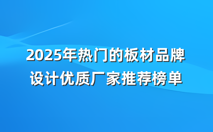 2025年热门的板材品牌设计优质厂家推荐榜单