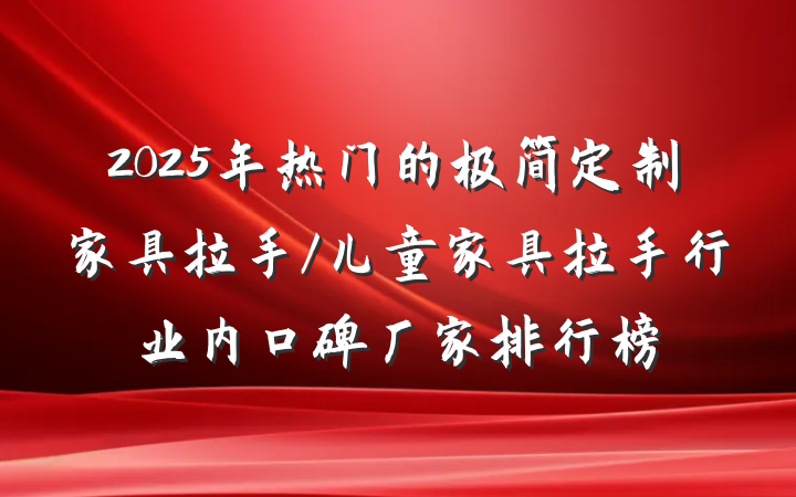2025年热门的极简定制家具拉手/儿童家具拉手行业内口碑厂家排行榜