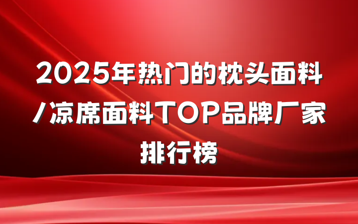 2025年热门的枕头面料/凉席面料TOP品牌厂家排行榜