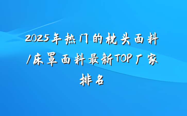 2025年热门的枕头面料/床罩面料最新TOP厂家排名
