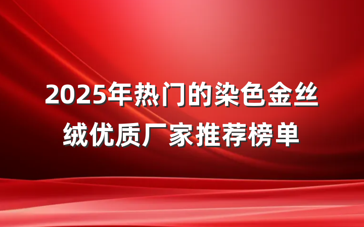 2025年热门的染色金丝绒优质厂家推荐榜单