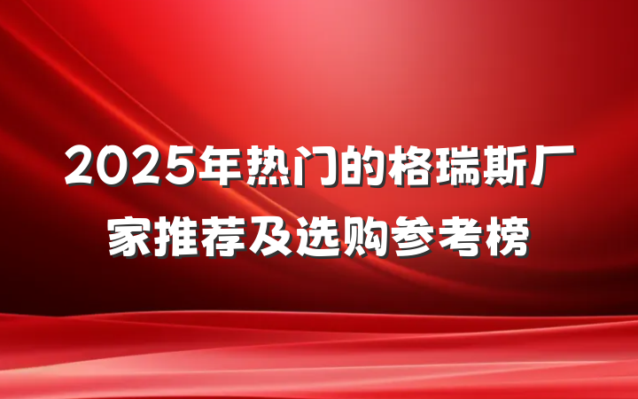 2025年热门的格瑞斯厂家推荐及选购参考榜