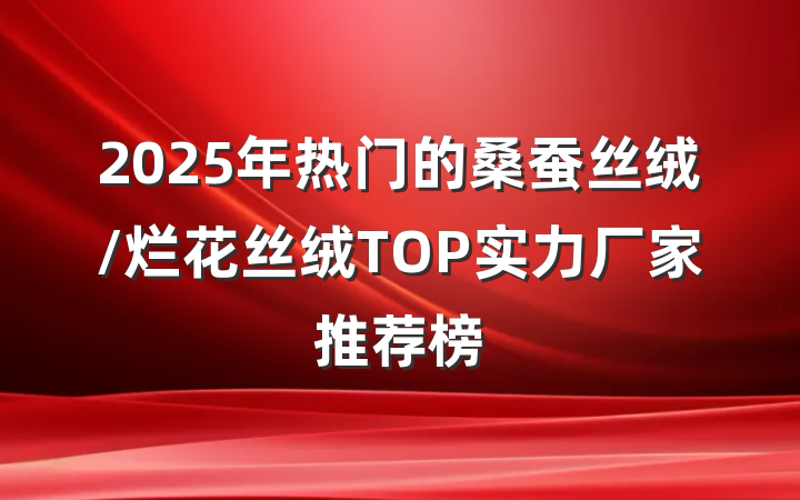 2025年热门的桑蚕丝绒/烂花丝绒TOP实力厂家推荐榜