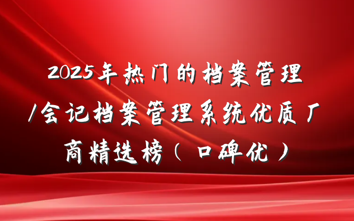 2025年热门的档案管理/会记档案管理系统优质厂商精选榜(口碑优)