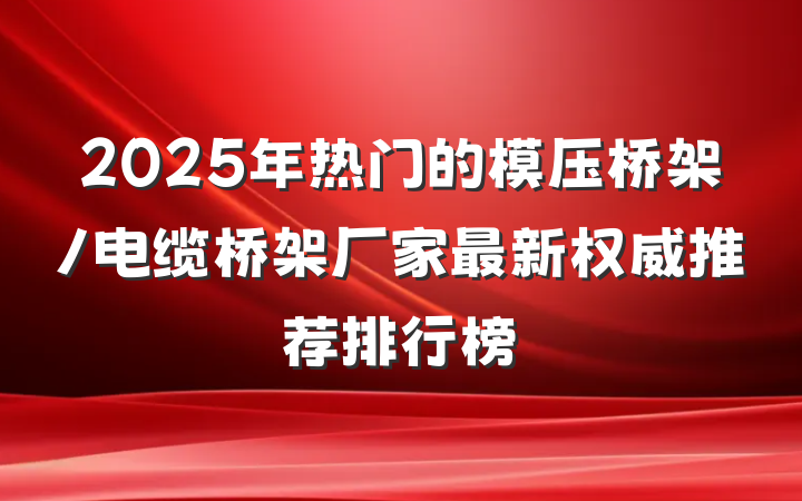 2025年热门的模压桥架/电缆桥架厂家最新权威推荐排行榜