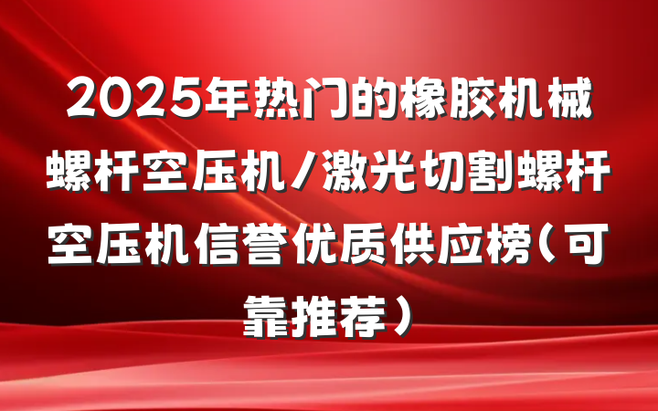 2025年热门的橡胶机械螺杆空压机/激光切割螺杆空压机信誉优质供应榜(可靠推荐)