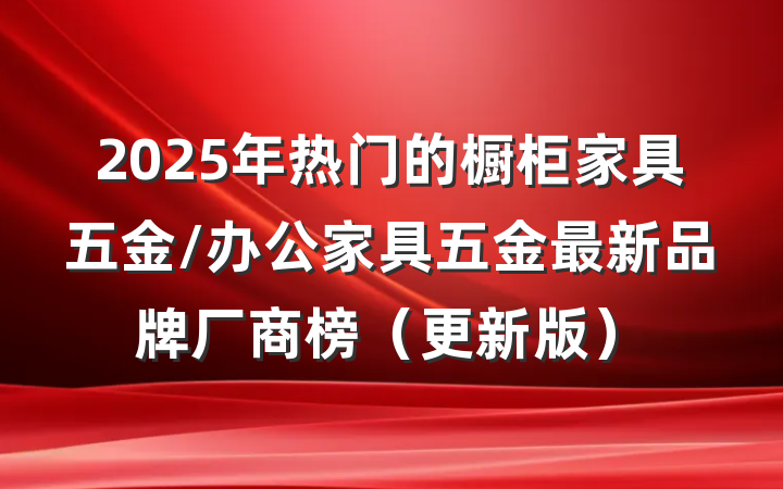 2025年热门的橱柜家具五金/办公家具五金最新品牌厂商榜(更新版)