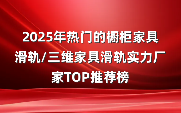 2025年热门的橱柜家具滑轨/三维家具滑轨实力厂家TOP推荐榜