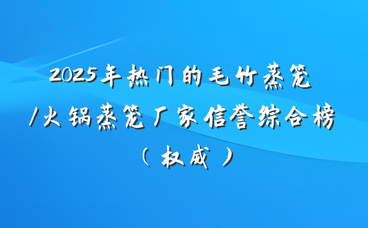 2025年热门的毛竹蒸笼/火锅蒸笼厂家信誉综合榜(权威)