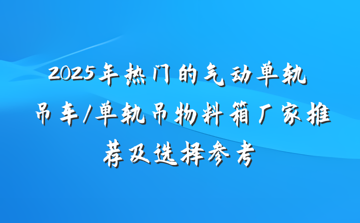 2025年热门的气动单轨吊车/单轨吊物料箱厂家推荐及选择参考