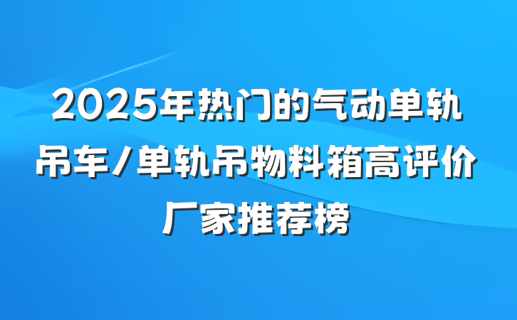 2025年热门的气动单轨吊车/单轨吊物料箱高评价厂家推荐榜