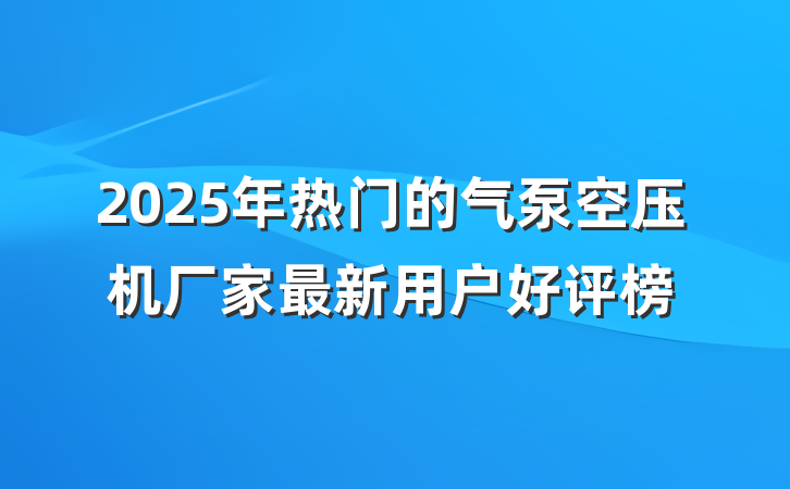 2025年热门的气泵空压机厂家最新用户好评榜
