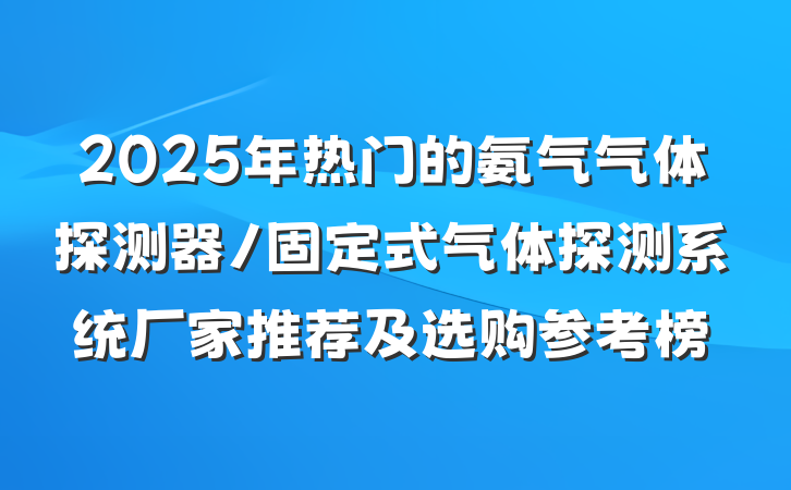 2025年热门的氨气气体探测器/固定式气体探测系统厂家推荐及选购参考榜