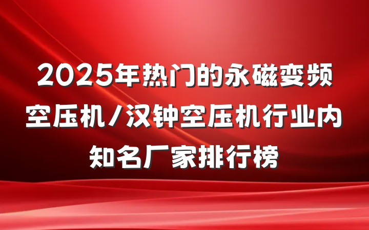 2025年热门的永磁变频空压机/汉钟空压机行业内知名厂家排行榜