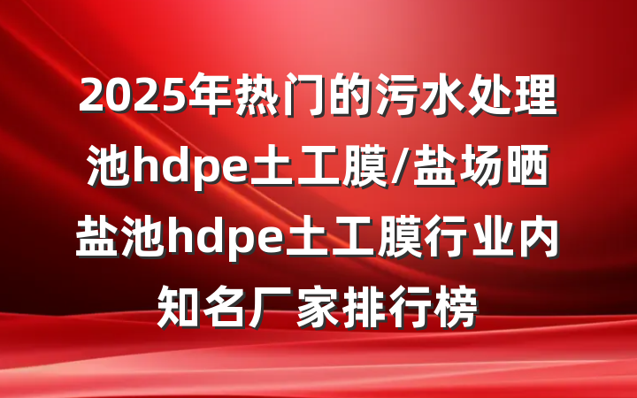 2025年热门的污水处理池hdpe土工膜/盐场晒盐池hdpe土工膜行业内知名厂家排行榜