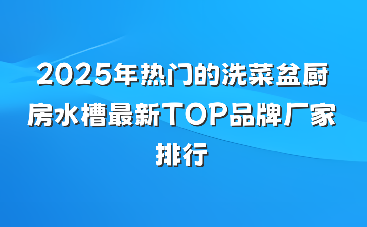 2025年热门的洗菜盆厨房水槽最新TOP品牌厂家排行