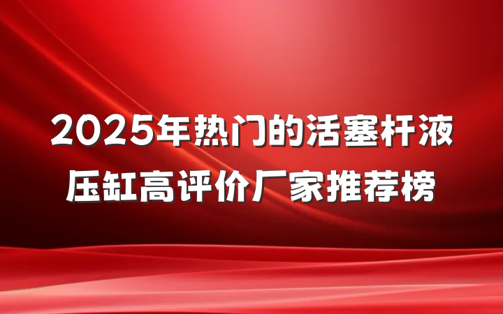 2025年热门的活塞杆液压缸高评价厂家推荐榜