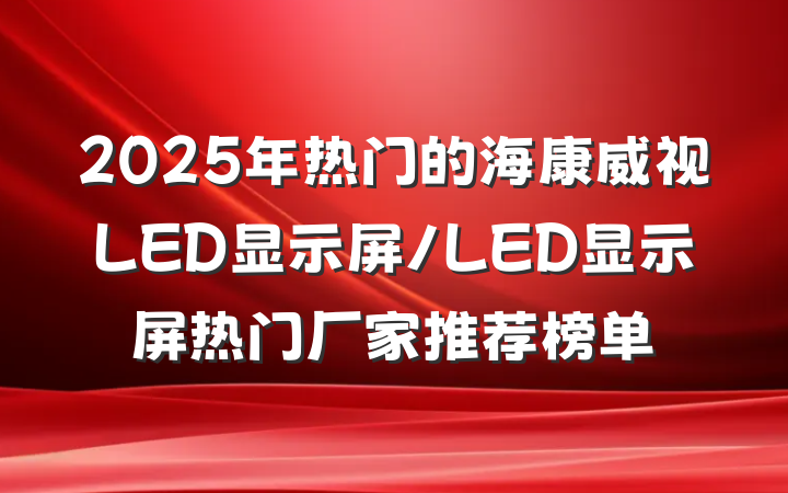 2025年热门的海康威视LED显示屏/LED显示屏热门厂家推荐榜单