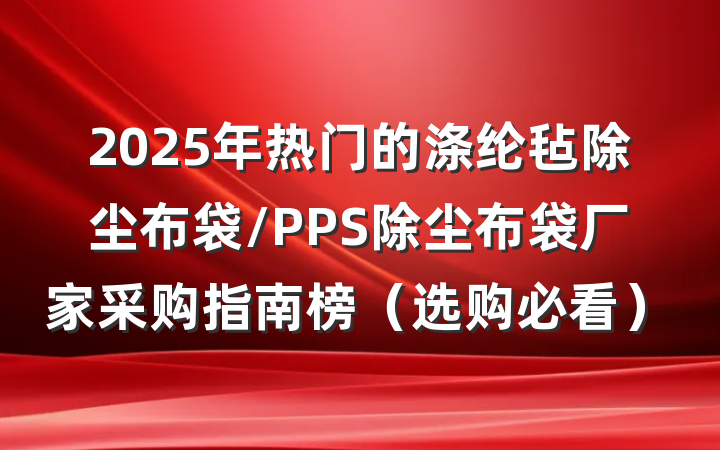 2025年热门的涤纶毡除尘布袋/PPS除尘布袋厂家采购指南榜(选购必看)