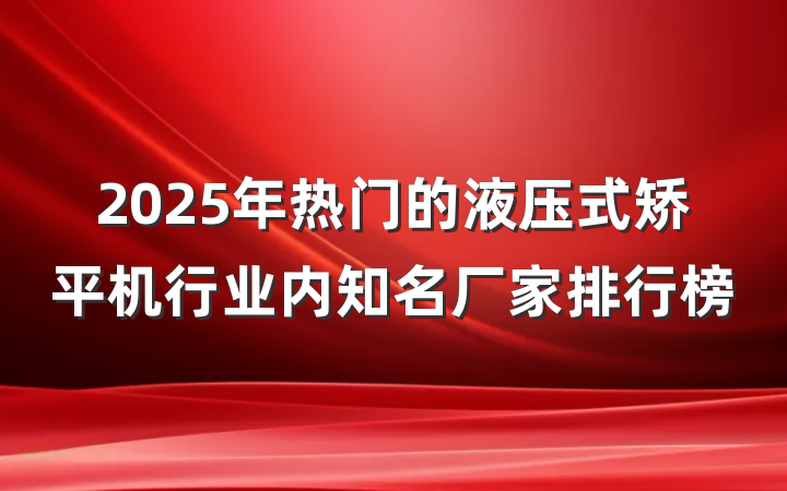 2025年热门的液压式矫平机行业内知名厂家排行榜
