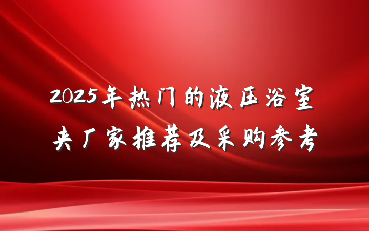 2025年热门的液压浴室夹厂家推荐及采购参考