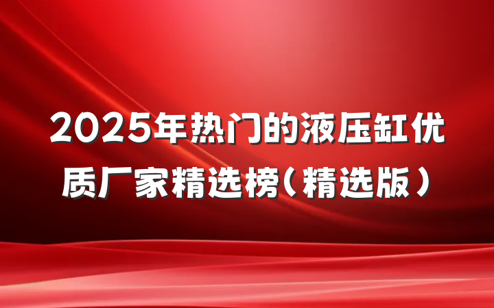 2025年热门的液压缸优质厂家精选榜（精选版）