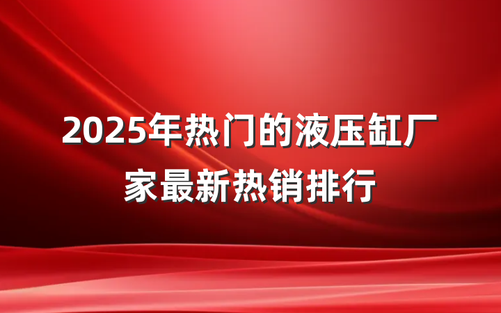 2025年热门的液压缸厂家最新热销排行